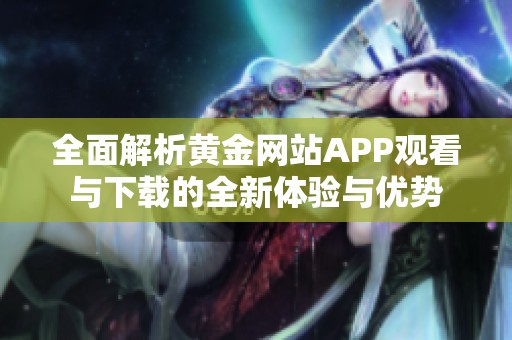全面解析黄金网站APP观看与下载的全新体验与优势