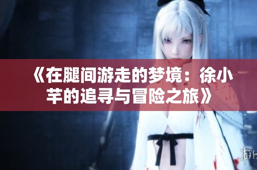 《在腿间游走的梦境：徐小芊的追寻与冒险之旅》