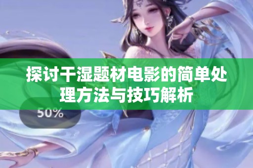 探讨干湿题材电影的简单处理方法与技巧解析