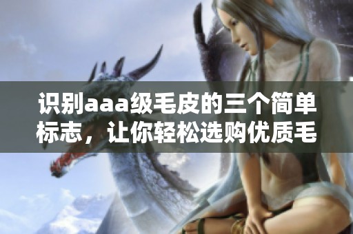 识别aaa级毛皮的三个简单标志，让你轻松选购优质毛皮