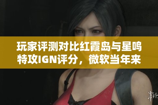 玩家评测对比红霞岛与星鸣特攻IGN评分，微软当年来未投放资金影响结果