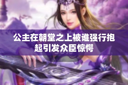 公主在朝堂之上被谁强行抱起引发众臣惊愕