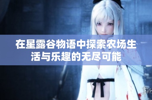 在星露谷物语中探索农场生活与乐趣的无尽可能