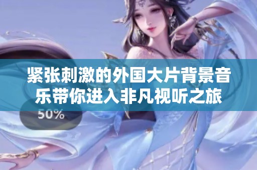 紧张刺激的外国大片背景音乐带你进入非凡视听之旅