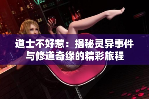 道士不好惹：揭秘灵异事件与修道奇缘的精彩旅程