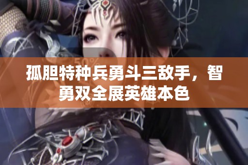 孤胆特种兵勇斗三敌手，智勇双全展英雄本色