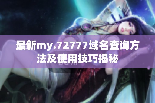 最新my.72777域名查询方法及使用技巧揭秘