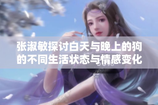 张淑敏探讨白天与晚上的狗的不同生活状态与情感变化