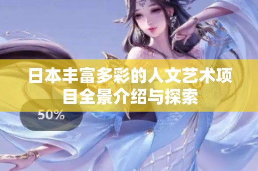 日本丰富多彩的人文艺术项目全景介绍与探索