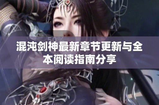 混沌剑神最新章节更新与全本阅读指南分享