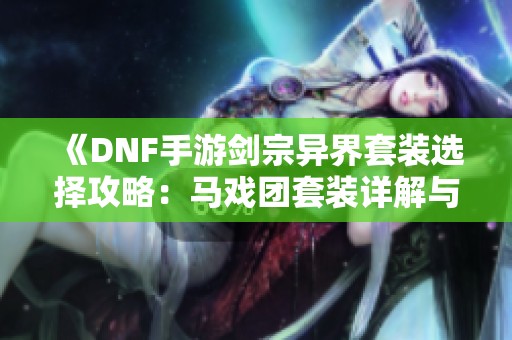 《DNF手游剑宗异界套装选择攻略：马戏团套装详解与推荐》