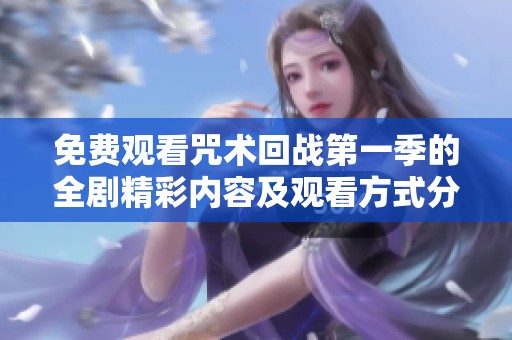 免费观看咒术回战第一季的全剧精彩内容及观看方式分享