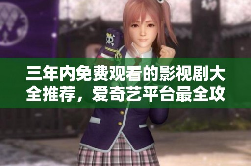 三年内免费观看的影视剧大全推荐，爱奇艺平台最全攻略