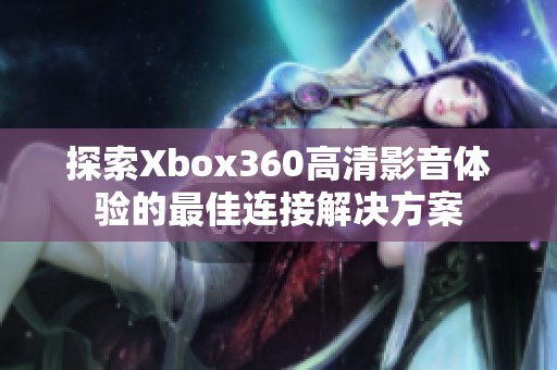 探索Xbox360高清影音体验的最佳连接解决方案