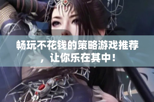 畅玩不花钱的策略游戏推荐，让你乐在其中！