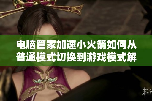 电脑管家加速小火箭如何从普通模式切换到游戏模式解析
