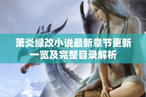 萧炎绿改小说最新章节更新一览及完整目录解析