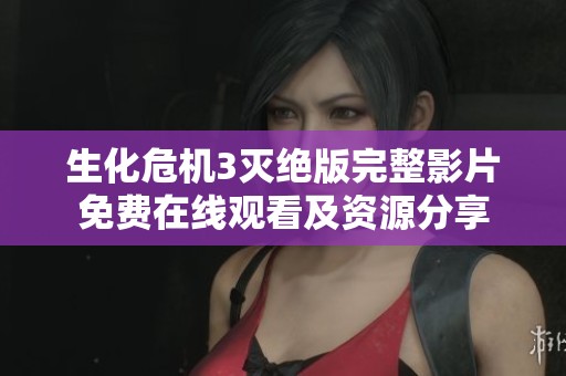 生化危机3灭绝版完整影片免费在线观看及资源分享