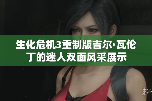 生化危机3重制版吉尔·瓦伦丁的迷人双面风采展示
