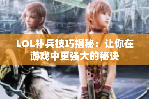 LOL补兵技巧揭秘：让你在游戏中更强大的秘诀