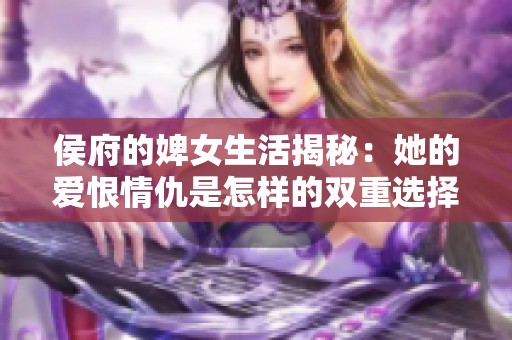 侯府的婢女生活揭秘：她的爱恨情仇是怎样的双重选择