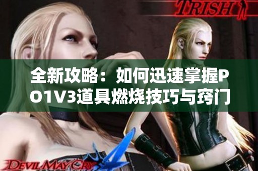 全新攻略：如何迅速掌握PO1V3道具燃烧技巧与窍门