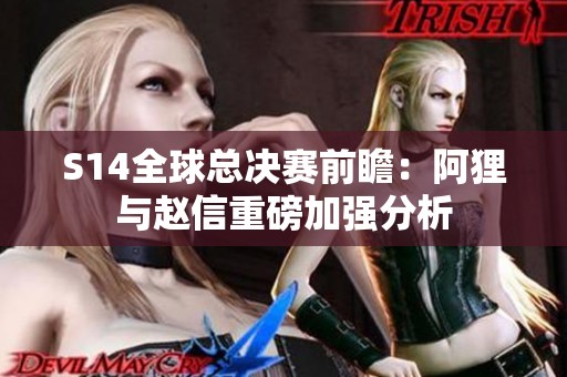 S14全球总决赛前瞻：阿狸与赵信重磅加强分析