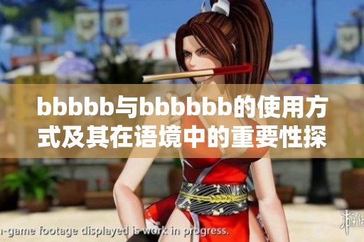 bbbbb与bbbbbb的使用方式及其在语境中的重要性探讨