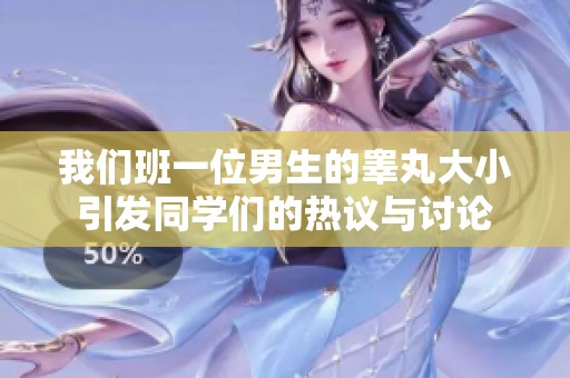 我们班一位男生的睾丸大小引发同学们的热议与讨论