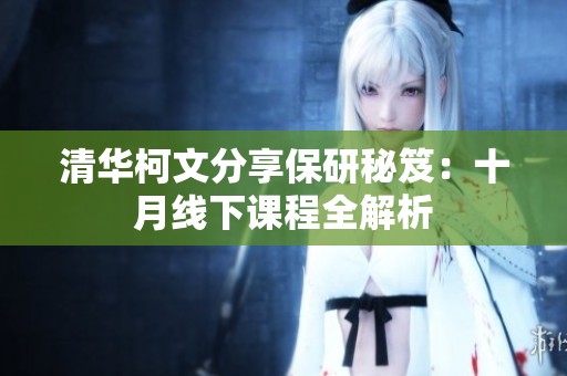 清华柯文分享保研秘笈：十月线下课程全解析