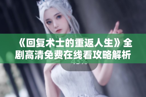 《回复术士的重返人生》全剧高清免费在线看攻略解析
