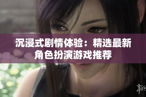 沉浸式剧情体验：精选最新角色扮演游戏推荐