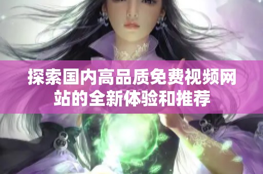 探索国内高品质免费视频网站的全新体验和推荐