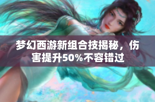 梦幻西游新组合技揭秘，伤害提升50%不容错过