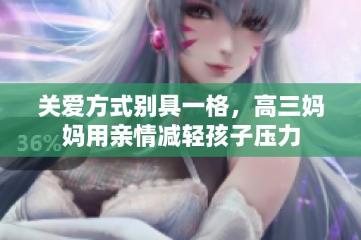 关爱方式别具一格，高三妈妈用亲情减轻孩子压力