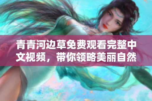 青青河边草免费观看完整中文视频，带你领略美丽自然风光