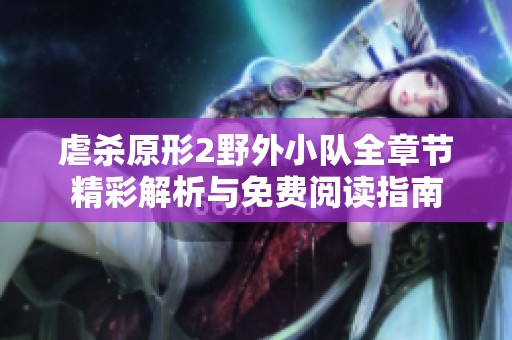虐杀原形2野外小队全章节精彩解析与免费阅读指南