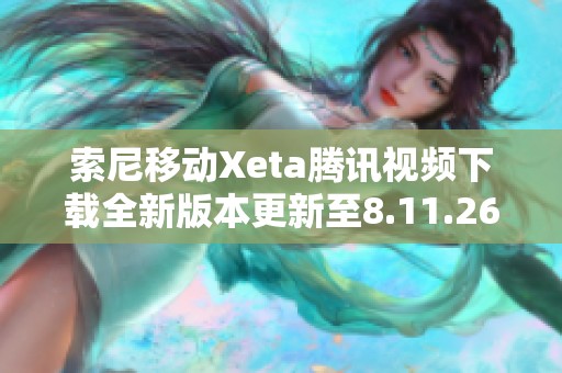 索尼移动Xeta腾讯视频下载全新版本更新至8.11.26.28719
