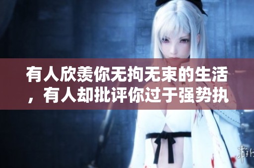 有人欣羡你无拘无束的生活，有人却批评你过于强势执着