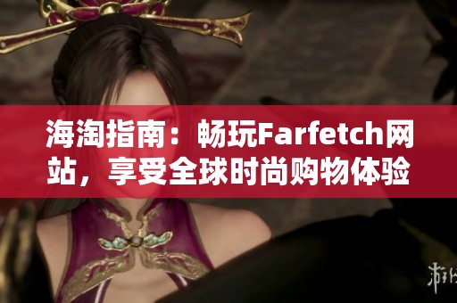 海淘指南：畅玩Farfetch网站，享受全球时尚购物体验