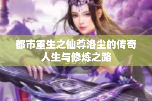 都市重生之仙尊洛尘的传奇人生与修炼之路