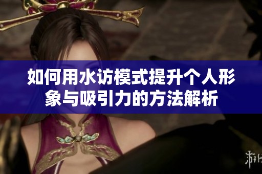如何用水访模式提升个人形象与吸引力的方法解析