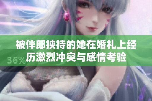 被伴郎挟持的她在婚礼上经历激烈冲突与感情考验