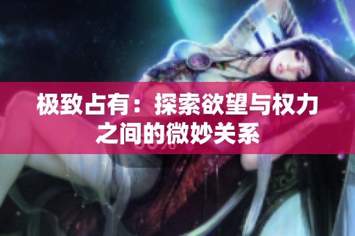极致占有：探索欲望与权力之间的微妙关系