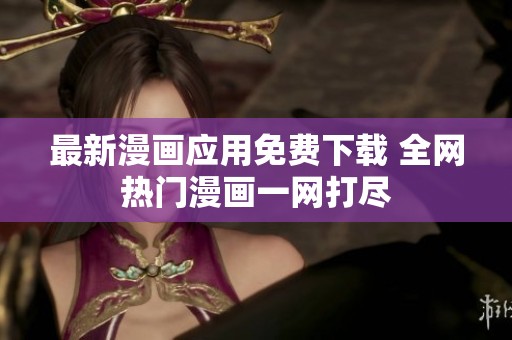 最新漫画应用免费下载 全网热门漫画一网打尽