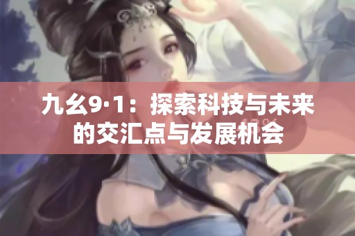 九幺9·1：探索科技与未来的交汇点与发展机会