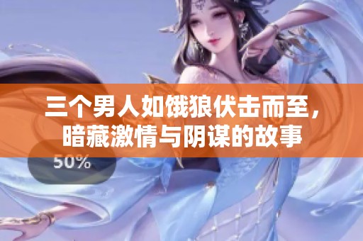 三个男人如饿狼伏击而至，暗藏激情与阴谋的故事