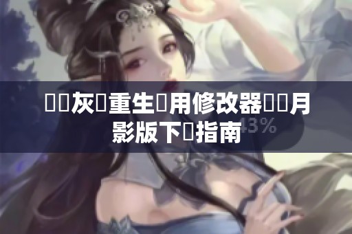 遺跡灰燼重生專用修改器風靈月影版下載指南