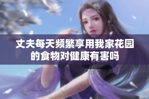 丈夫每天频繁享用我家花园的食物对健康有害吗