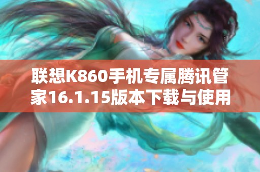 联想K860手机专属腾讯管家16.1.15版本下载与使用指南